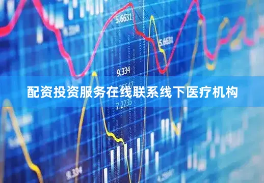 配资投资服务在线联系线下医疗机构