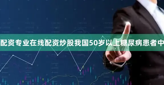 配资专业在线配资炒股我国50岁以上糖尿病患者中