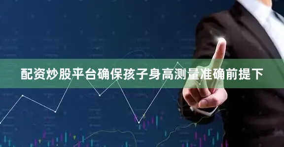 配资炒股平台确保孩子身高测量准确前提下