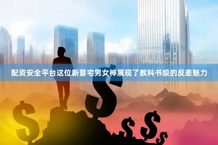 配资安全平台这位新晋宅男女神展现了教科书级的反差魅力