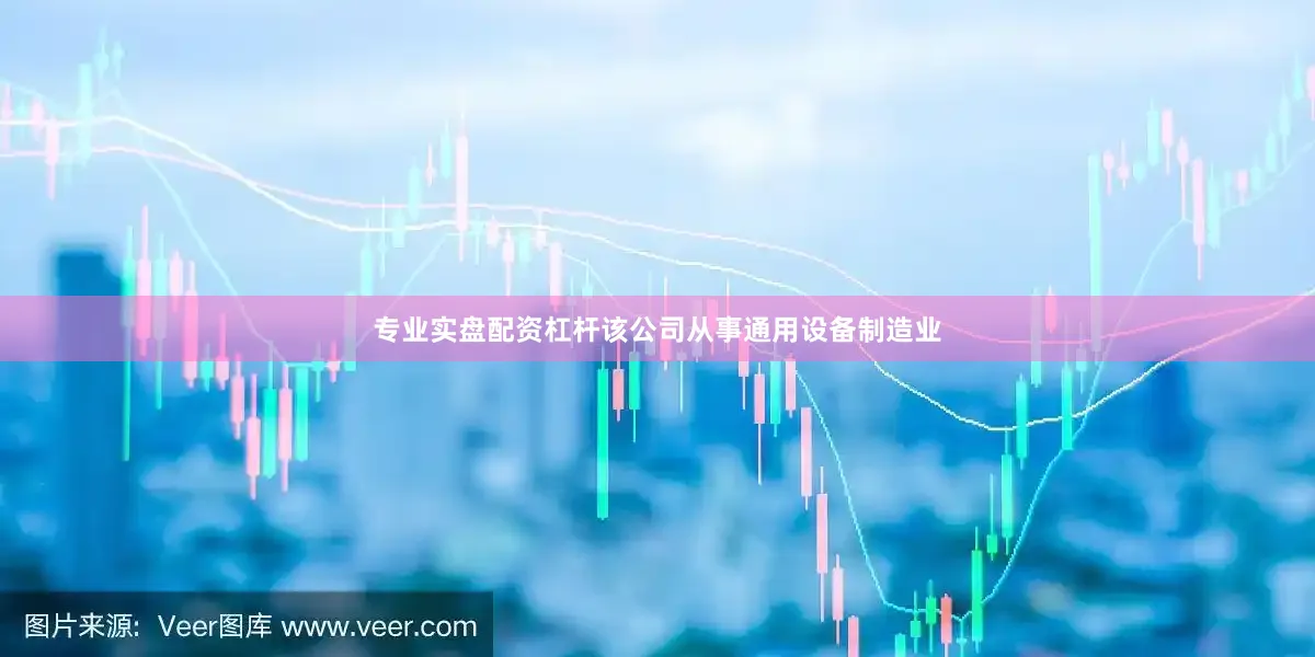 专业实盘配资杠杆该公司从事通用设备制造业